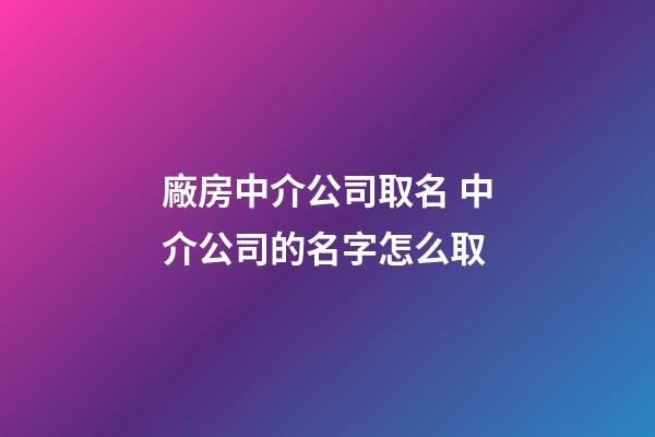 廠房中介公司取名 中介公司的名字怎么取-第1張-公司起名-玄機(jī)派